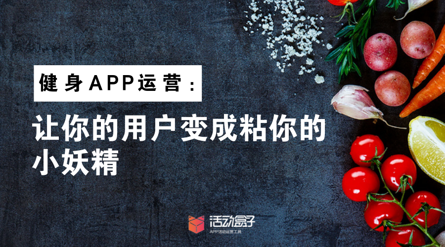 健身APP運(yùn)營：讓你的用戶變成粘你的小妖精 
